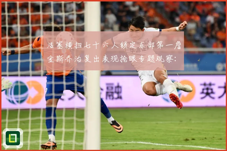 活塞横扫七十六人锁定东部第一詹金斯乔治复出表现抢眼专题观察：最新赛事动态与深度分析