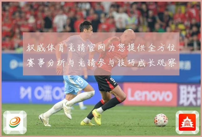 权威体育竞猜官网为您提供全方位赛事分析与竞猜参与技巧成长观察：最新赛事动态与深度分析