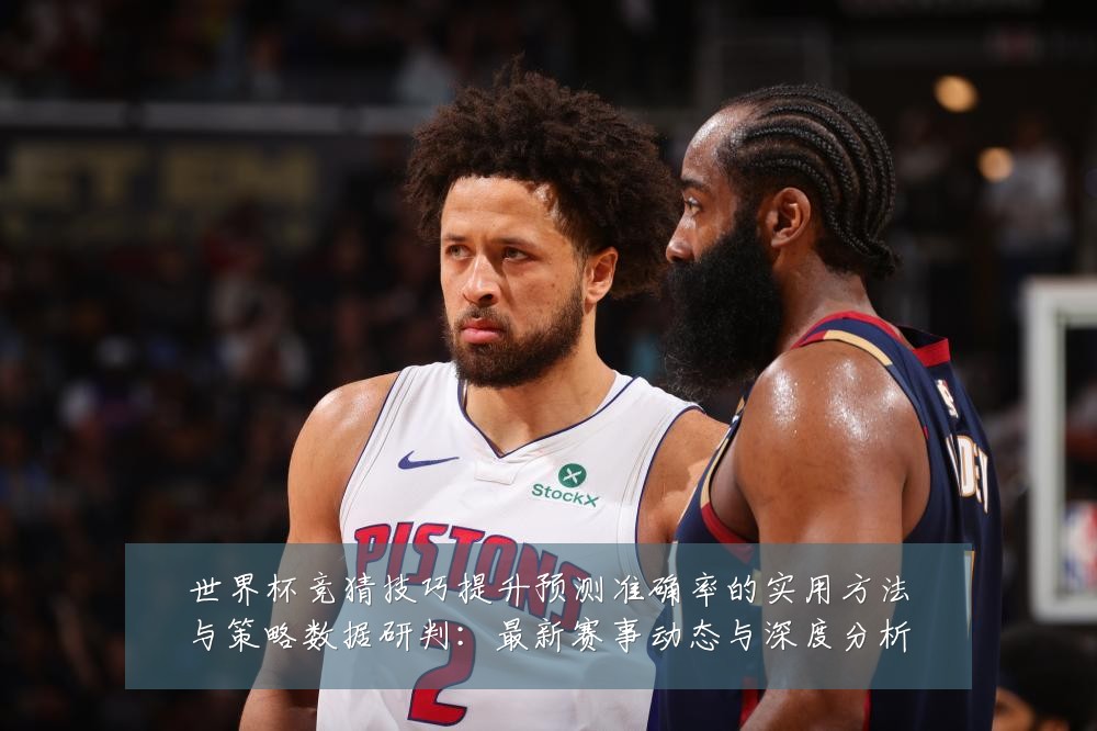世界杯竞猜技巧提升预测准确率的实用方法与策略数据研判：最新赛事动态与深度分析