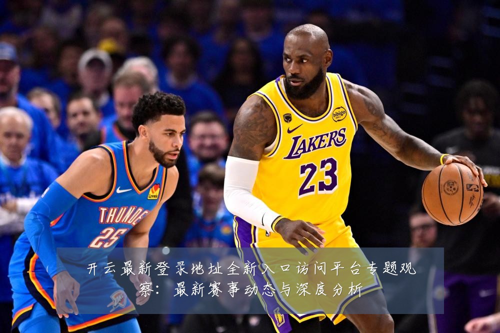 开云最新登录地址全新入口访问平台专题观察：最新赛事动态与深度分析