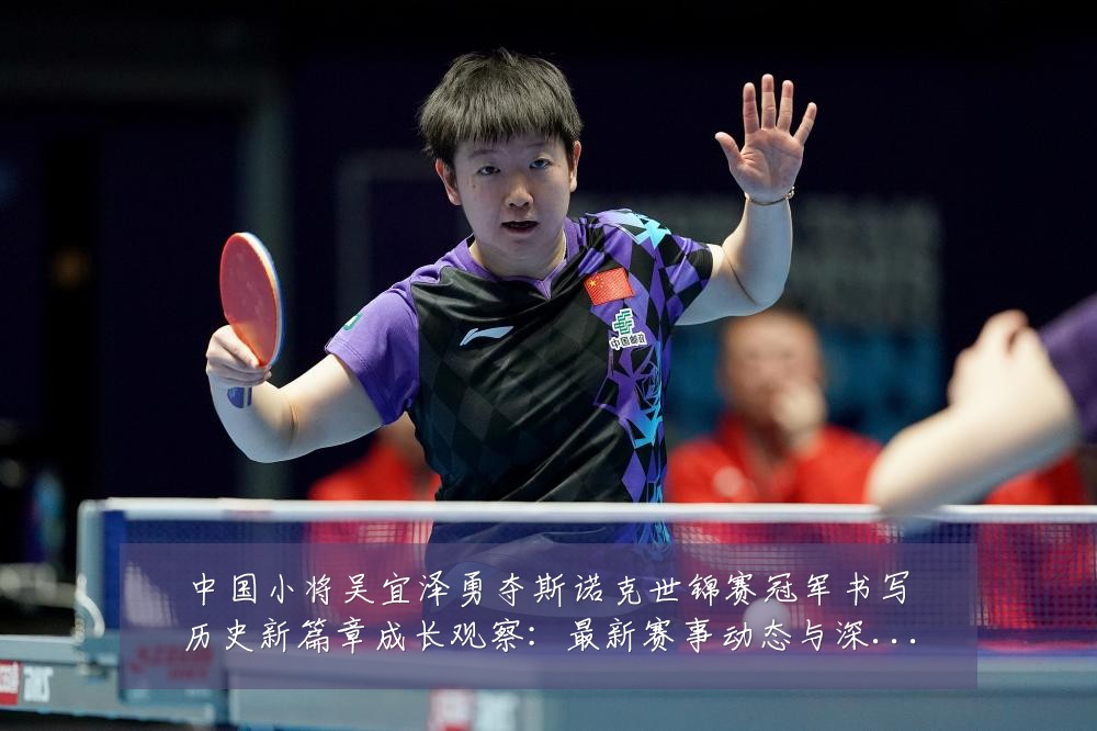 中国小将吴宜泽勇夺斯诺克世锦赛冠军书写历史新篇章成长观察:最新赛事动态与深度分析