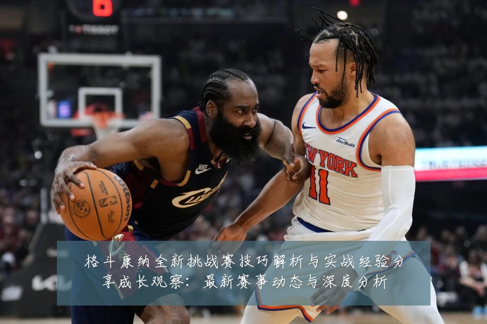 格斗康纳全新挑战赛技巧解析与实战经验分享成长观察：最新赛事动态与深度分析